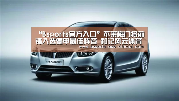 “Bsports官方入口”不莱梅门将前锋入选德甲最佳阵容 和记风云体育(图3) Bsports下载