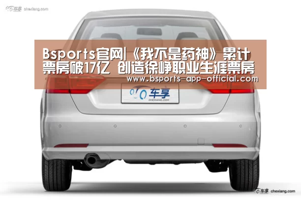 Bsports官网|《我不是药神》累计票房破17亿 创造徐峥职业生涯票房新高(图3) BsportsAPP下载