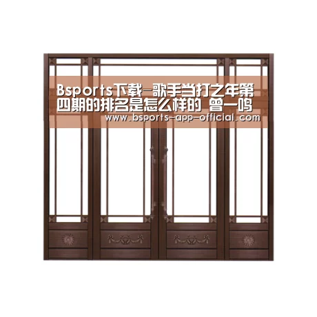 Bsports下载-歌手当打之年第四期的排名是怎么样的 曾一鸣奇袭成功了吗(图4) Bsports官网