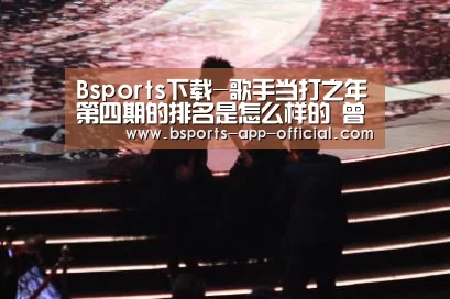 Bsports下载-歌手当打之年第四期的排名是怎么样的 曾一鸣奇袭成功了吗(图2) Bsports官方入口