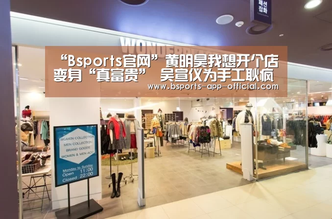 “Bsports官网”黄明昊我想开个店变身“真富贵” 吴宣仪