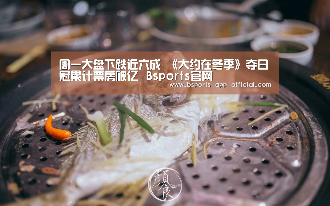 周一大盘下跌近六成 《大约在冬季》夺日冠累计票房破亿-Bsports官网(图2) BsportsAPP下载