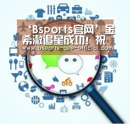 ‘Bsports官网’金希澈追星成功!祝绪丹回应金希澈谢谢你喜欢周芷若”(图1) Bsports下载