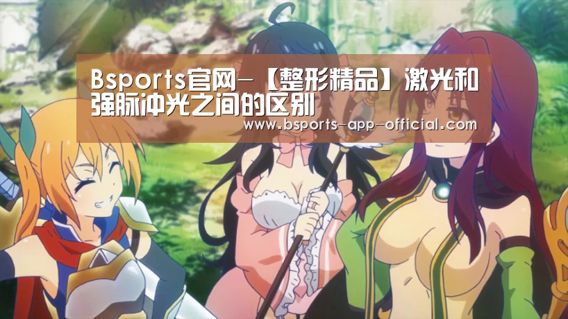 Bsports官网-【整形精品】激光和强脉冲光之间的区别(图2) Bsports官方入口