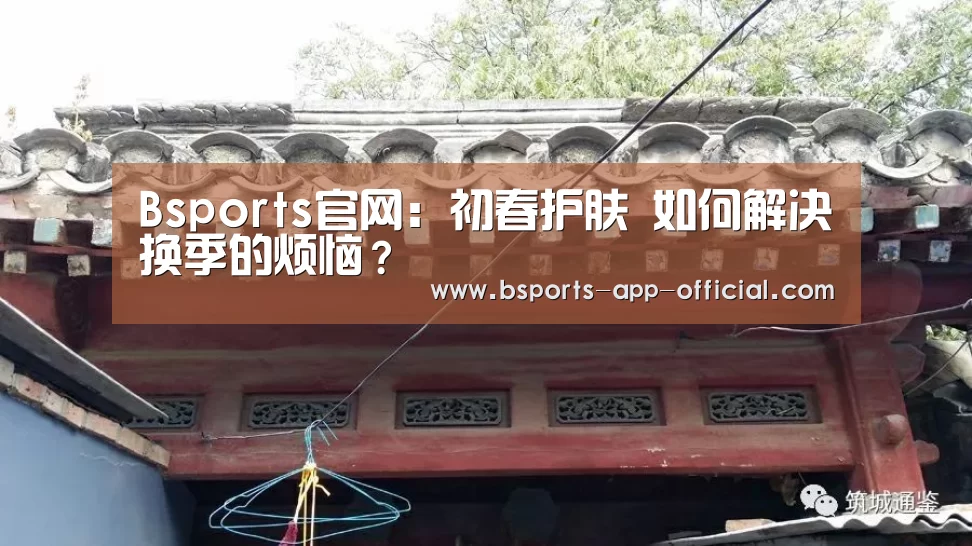 Bsports官网:初春护肤 如何解决换季的烦恼?(图2) Bsports官方入口